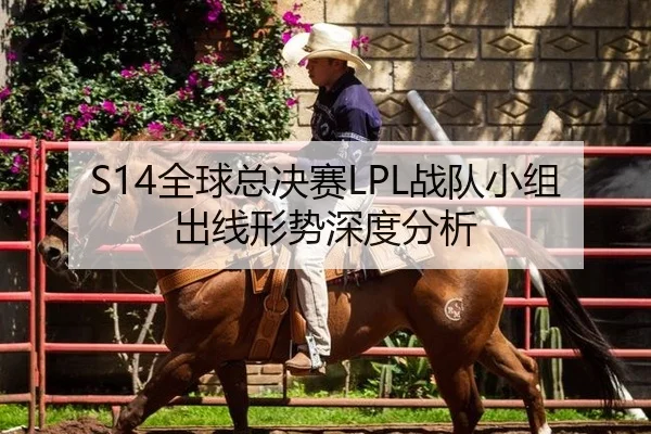 S14全球总决赛LPL战队小组出线形势深度分析